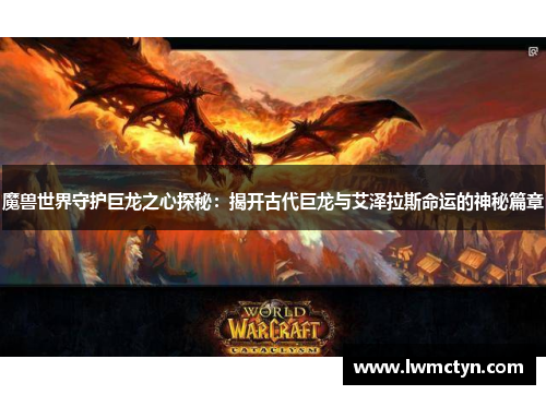 魔兽世界守护巨龙之心探秘：揭开古代巨龙与艾泽拉斯命运的神秘篇章