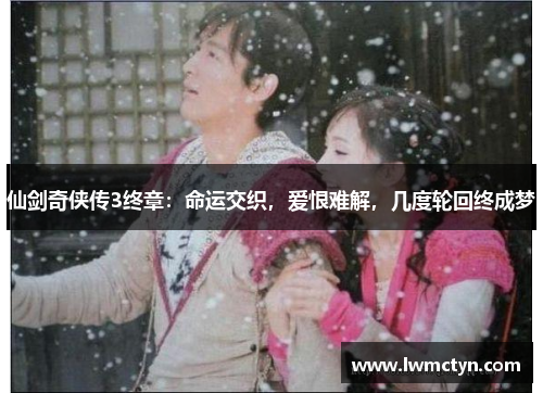 仙剑奇侠传3终章：命运交织，爱恨难解，几度轮回终成梦